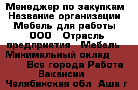 Менеджер по закупкам › Название организации ­ Мебель для работы, ООО › Отрасль предприятия ­ Мебель › Минимальный оклад ­ 15 000 - Все города Работа » Вакансии   . Челябинская обл.,Аша г.